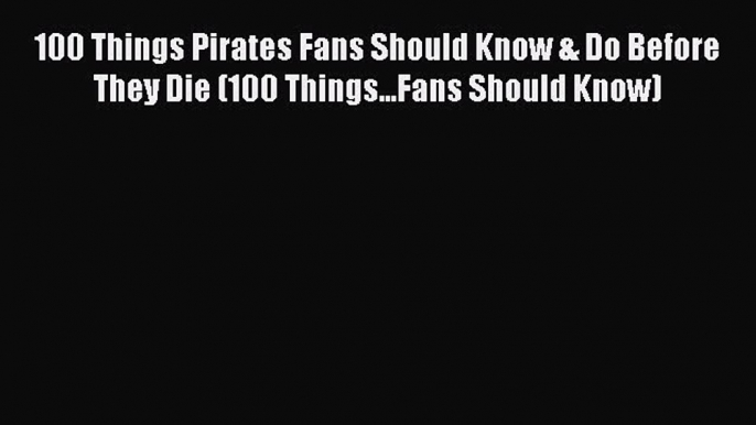 READ book 100 Things Pirates Fans Should Know & Do Before They Die (100 Things...Fans Should