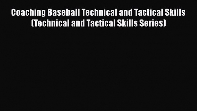 READ book Coaching Baseball Technical and Tactical Skills (Technical and Tactical Skills Series)