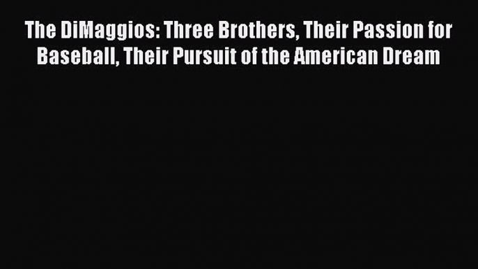 READ book The DiMaggios: Three Brothers Their Passion for Baseball Their Pursuit of the American