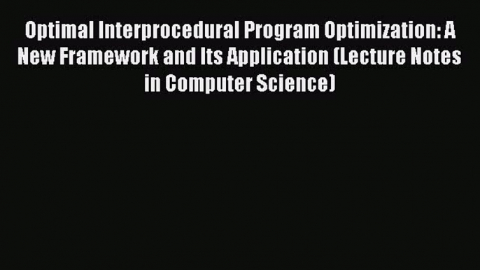 [PDF] Optimal Interprocedural Program Optimization: A New Framework and Its Application (Lecture