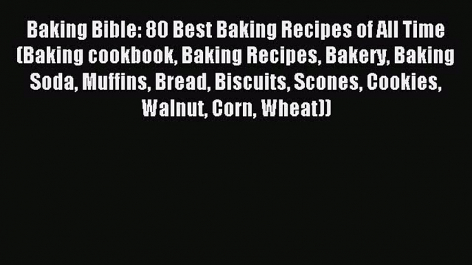 Read Baking Bible: 80 Best Baking Recipes of All Time (Baking cookbook Baking Recipes Bakery