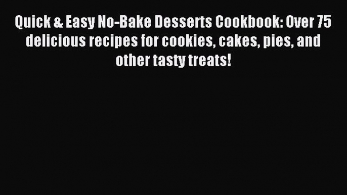 Read Quick & Easy No-Bake Desserts Cookbook: Over 75 delicious recipes for cookies cakes pies
