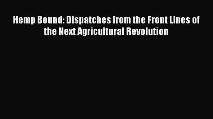 Read Hemp Bound: Dispatches from the Front Lines of the Next Agricultural Revolution PDF Online