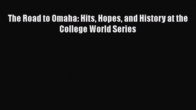 EBOOK ONLINE The Road to Omaha: Hits Hopes and History at the College World Series  FREE BOOOK