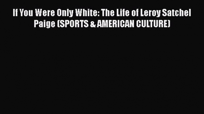 Free [PDF] Downlaod If You Were Only White: The Life of Leroy Satchel Paige (SPORTS & AMERICAN