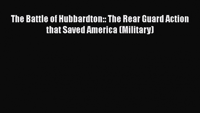 Free [PDF] Downlaod The Battle of Hubbardton:: The Rear Guard Action that Saved America (Military)