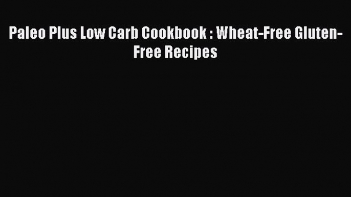 READ book Paleo Plus Low Carb Cookbook : Wheat-Free Gluten-Free Recipes Online Free