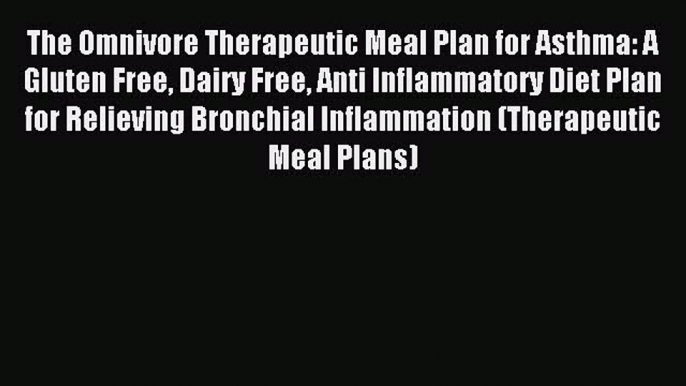 READ FREE E-books The Omnivore Therapeutic Meal Plan for Asthma: A Gluten Free Dairy Free Anti