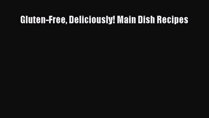 READ FREE E-books Gluten-Free Deliciously! Main Dish Recipes Full E-Book