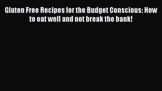 READ FREE E-books Gluten Free Recipes for the Budget Conscious: How to eat well and not break