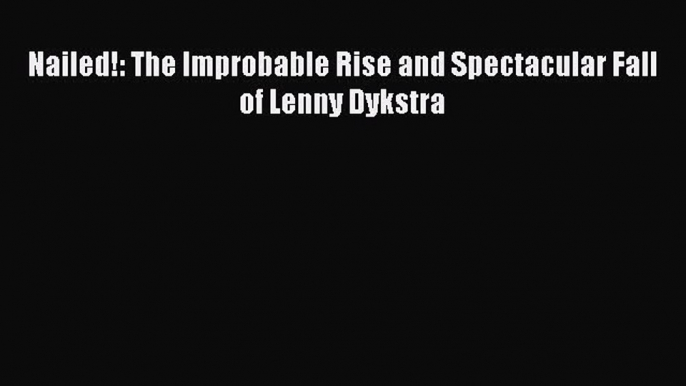 FREE DOWNLOAD Nailed!: The Improbable Rise and Spectacular Fall of Lenny Dykstra  FREE BOOOK