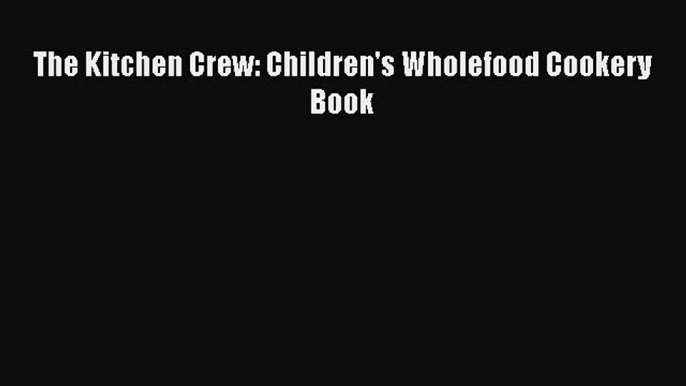 Read The Kitchen Crew: Children's Wholefood Cookery Book Ebook Free