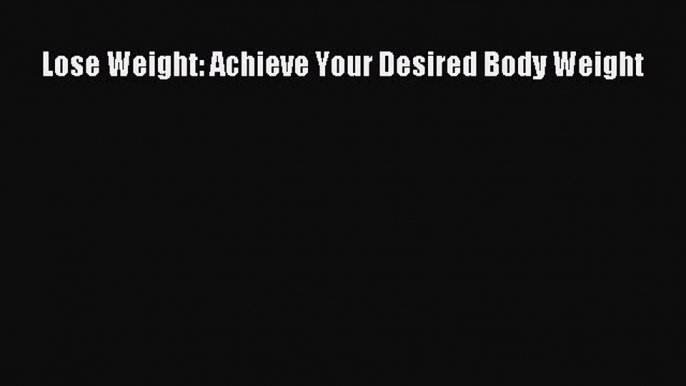 READ FREE E-books Lose Weight: Achieve Your Desired Body Weight Full E-Book