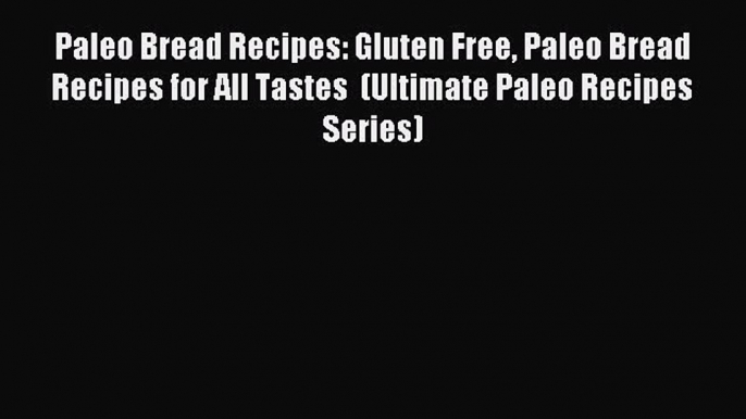 READ book Paleo Bread Recipes: Gluten Free Paleo Bread Recipes for All Tastes  (Ultimate Paleo