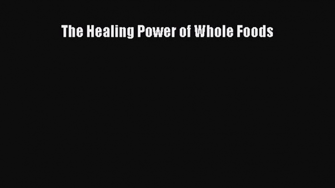 Read The Healing Power of Whole Foods Ebook Free