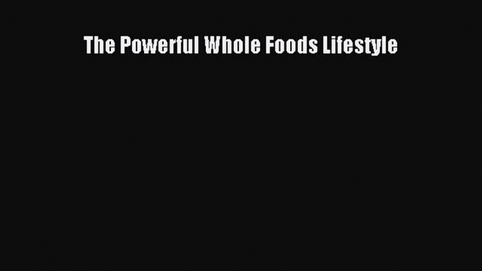 Download The Powerful Whole Foods Lifestyle Ebook Free