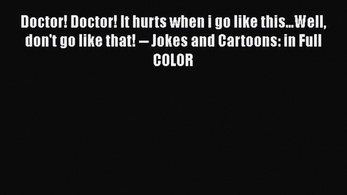 Read Doctor! Doctor! It hurts when i go like this...Well don't go like that! -- Jokes and Cartoons: