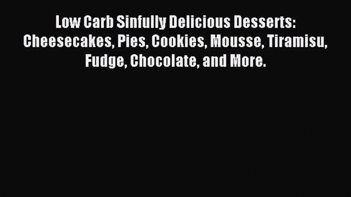 READ book Low Carb Sinfully Delicious Desserts: Cheesecakes Pies Cookies Mousse Tiramisu Fudge