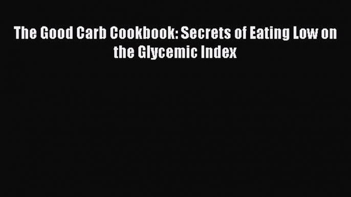 READ book The Good Carb Cookbook: Secrets of Eating Low on the Glycemic Index Free Online