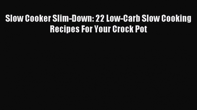 READ FREE E-books Slow Cooker Slim-Down: 22 Low-Carb Slow Cooking Recipes For Your Crock Pot