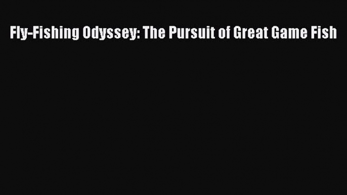 Read Fly-Fishing Odyssey: The Pursuit of Great Game Fish Ebook Free