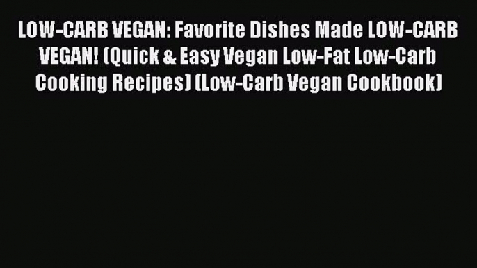 READ FREE E-books LOW-CARB VEGAN: Favorite Dishes Made LOW-CARB VEGAN! (Quick & Easy Vegan