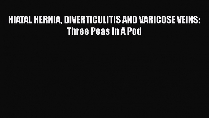 Download HIATAL HERNIA DIVERTICULITIS AND VARICOSE VEINS: Three Peas In A Pod PDF Free