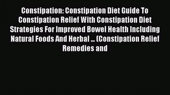 Read Constipation: Constipation Diet Guide To Constipation Relief With Constipation Diet Strategies