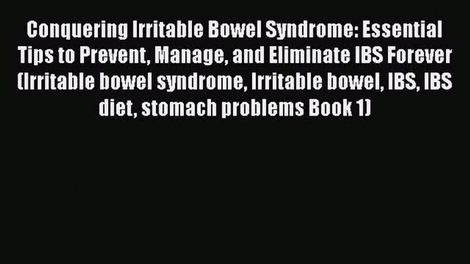 Read Conquering Irritable Bowel Syndrome: Essential Tips to Prevent Manage and Eliminate IBS