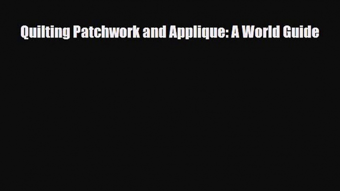 [PDF] Quilting Patchwork and Applique: A World Guide Read Online