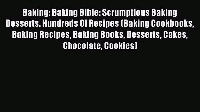 Read Baking: Baking Bible: Scrumptious Baking Desserts. Hundreds Of Recipes (Baking Cookbooks