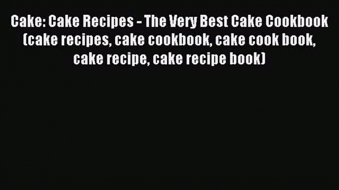 Read Cake: Cake Recipes - The Very Best Cake Cookbook (cake recipes cake cookbook cake cook