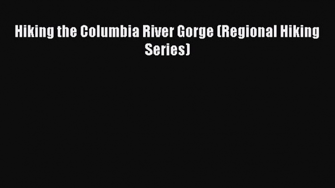 Read Hiking the Columbia River Gorge (Regional Hiking Series) Ebook Free