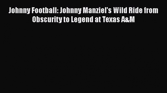 READ book Johnny Football: Johnny Manziel's Wild Ride from Obscurity to Legend at Texas A&M