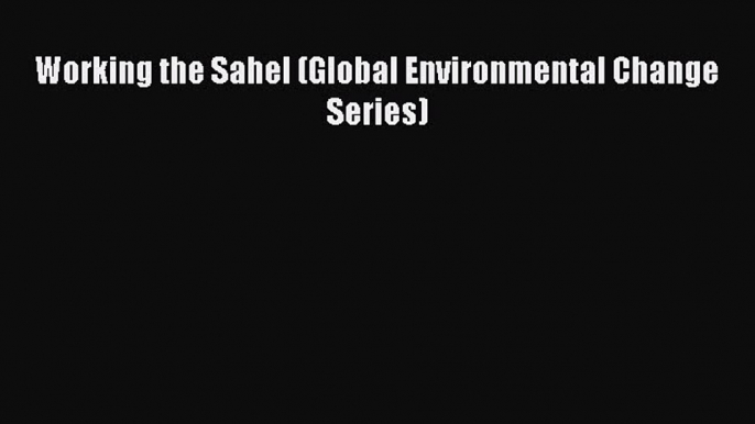 Download Working the Sahel (Global Environmental Change Series) E-Book Free