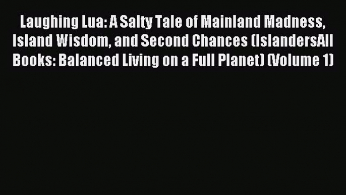 Read Laughing Lua: A Salty Tale of Mainland Madness Island Wisdom and Second Chances (IslandersAll
