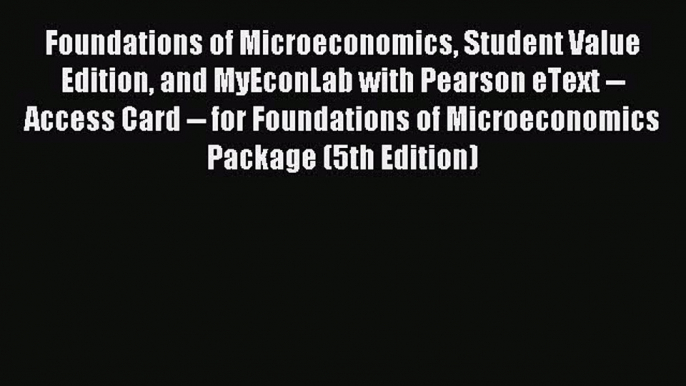 Read Foundations of Microeconomics Student Value Edition and MyEconLab with Pearson eText --