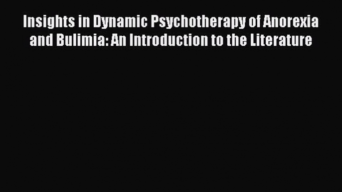 [Read] Insights in Dynamic Psychotherapy of Anorexia and Bulimia: An Introduction to the Literature