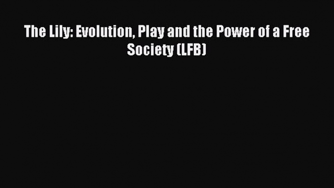 Download The Lily: Evolution Play and the Power of a Free Society (LFB) Ebook PDF