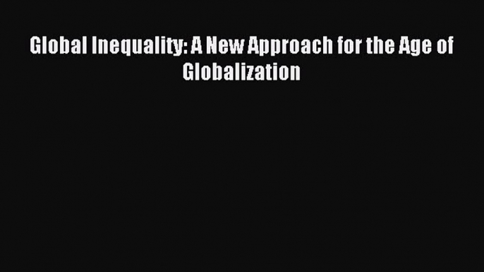 Download Global Inequality: A New Approach for the Age of Globalization PDF Online