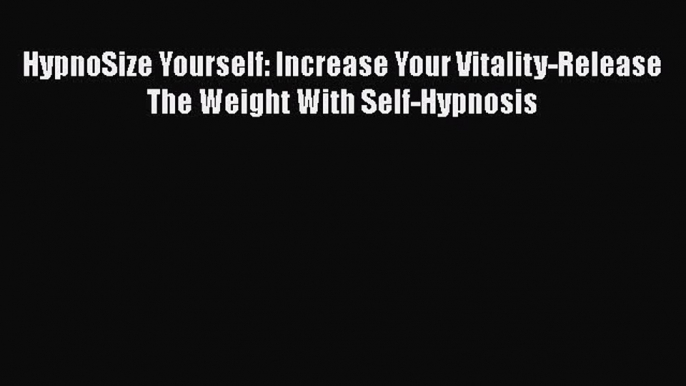 [Read] HypnoSize Yourself: Increase Your Vitality-Release The Weight With Self-Hypnosis ebook