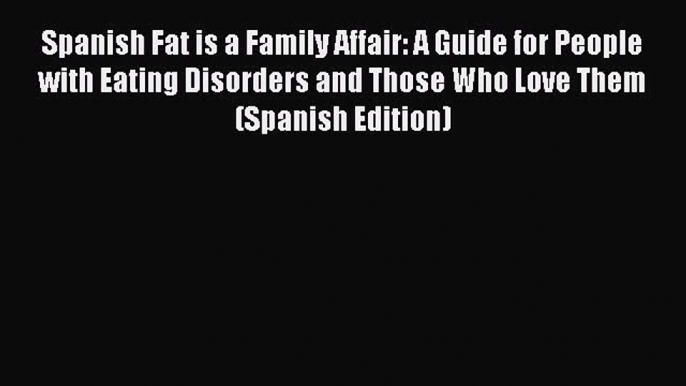 [Download] Spanish Fat is a Family Affair: A Guide for People with Eating Disorders and Those