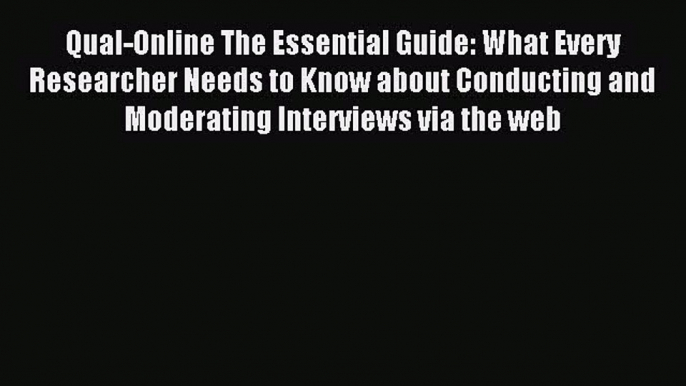 Read Qual-Online The Essential Guide: What Every Researcher Needs to Know about Conducting