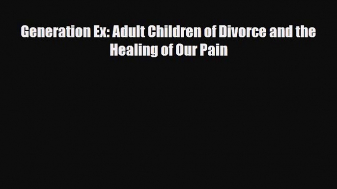 Download Generation Ex: Adult Children of Divorce and the Healing of Our Pain Free Books