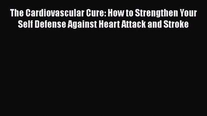 Read The Cardiovascular Cure: How to Strengthen Your Self Defense Against Heart Attack and