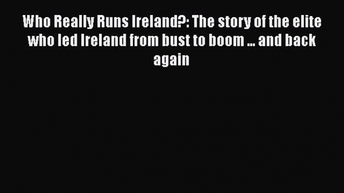 [PDF] Who Really Runs Ireland?: The story of the elite who led Ireland from bust to boom ...