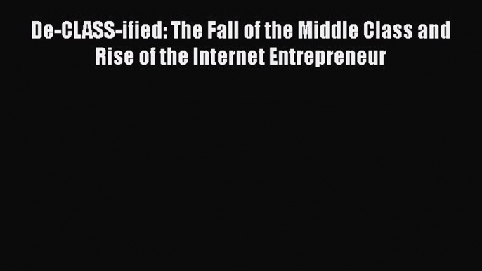 [PDF] De-CLASS-ified: The Fall of the Middle Class and Rise of the Internet Entrepreneur [Download]