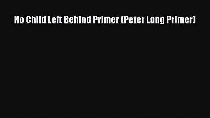 Read Book No Child Left Behind Primer (Peter Lang Primer) E-Book Free