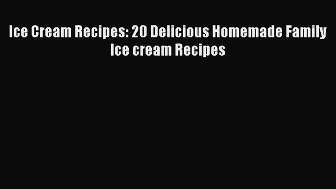 Read Ice Cream Recipes: 20 Delicious Homemade Family Ice cream Recipes Ebook Free