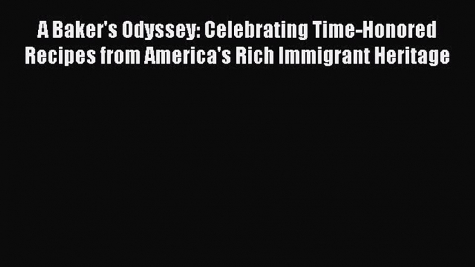 Download A Baker's Odyssey: Celebrating Time-Honored Recipes from America's Rich Immigrant